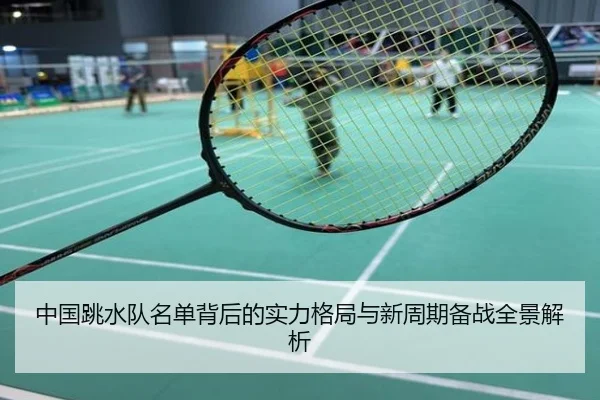 中国跳水队名单背后的实力格局与新周期备战全景解析